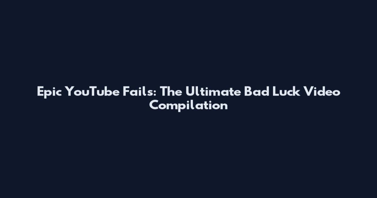 Epic YouTube Fails: The Ultimate Bad Luck Video Compilation