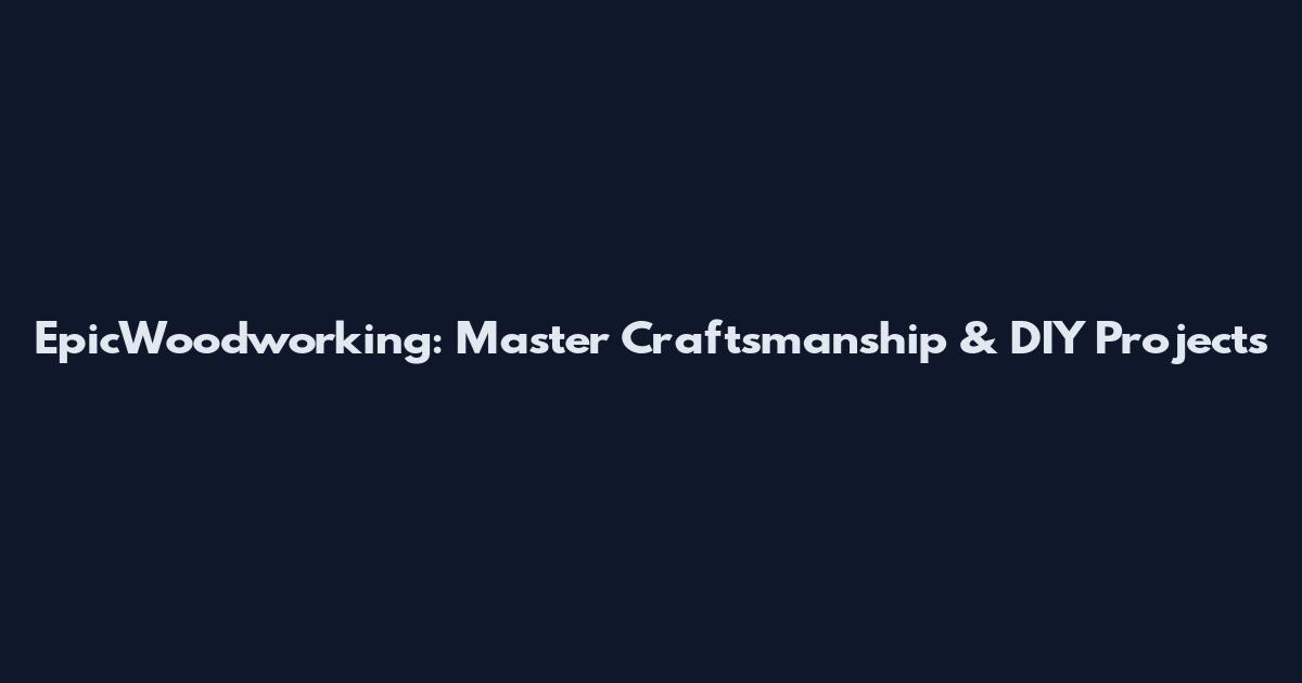 EpicWoodworking: Master Craftsmanship & DIY Projects
