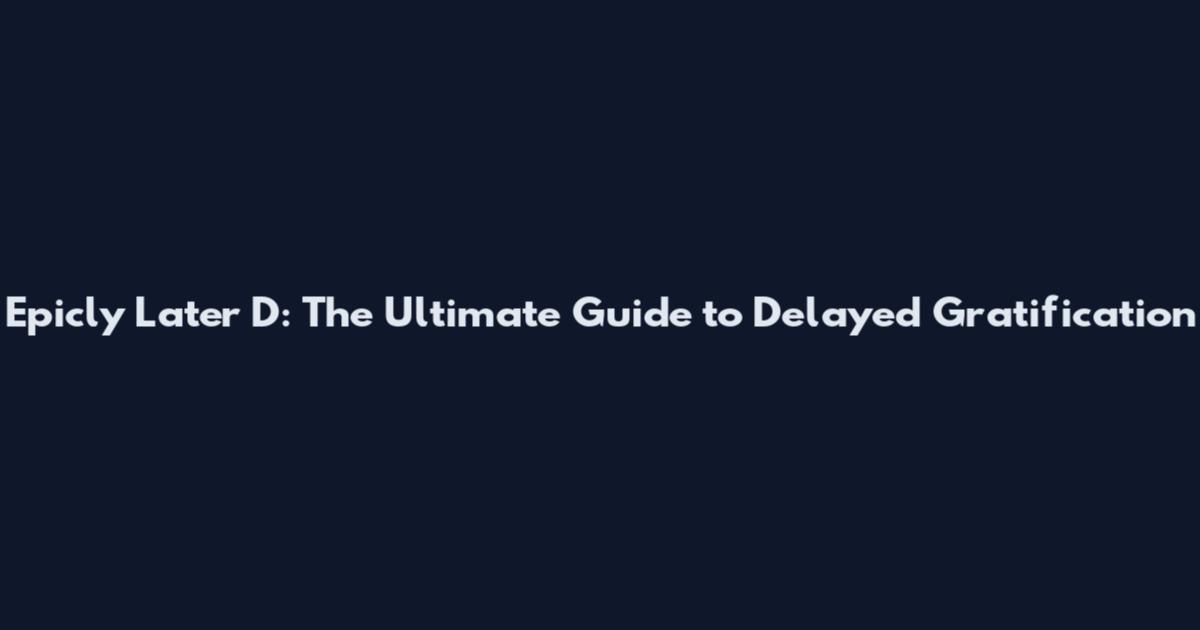 Epicly Later D: The Ultimate Guide to Delayed Gratification