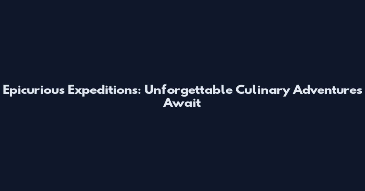 Epicurious Expeditions: Unforgettable Culinary Adventures Await