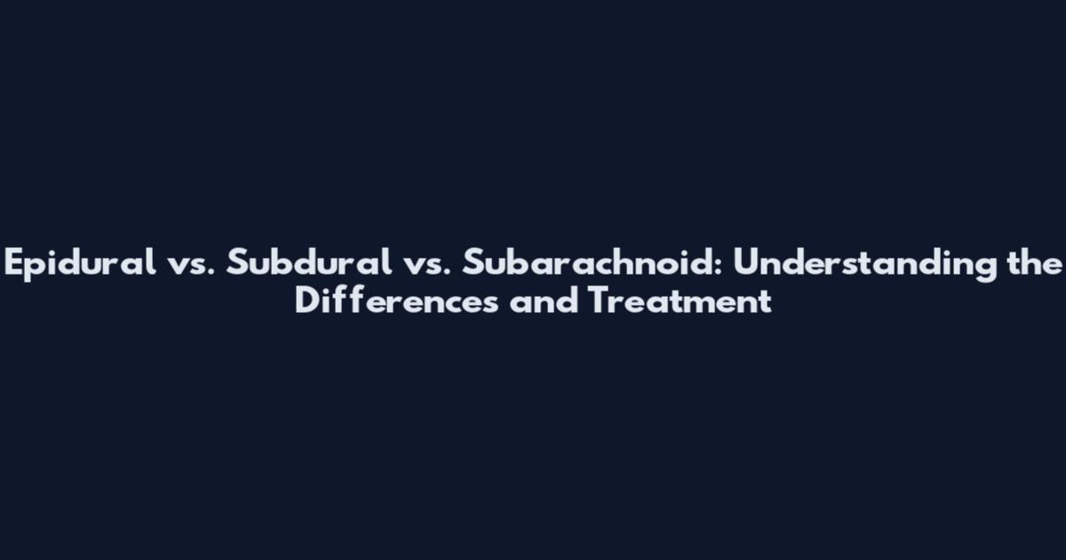 Epidural vs. Subdural vs. Subarachnoid: Understanding the Differences and Treatment