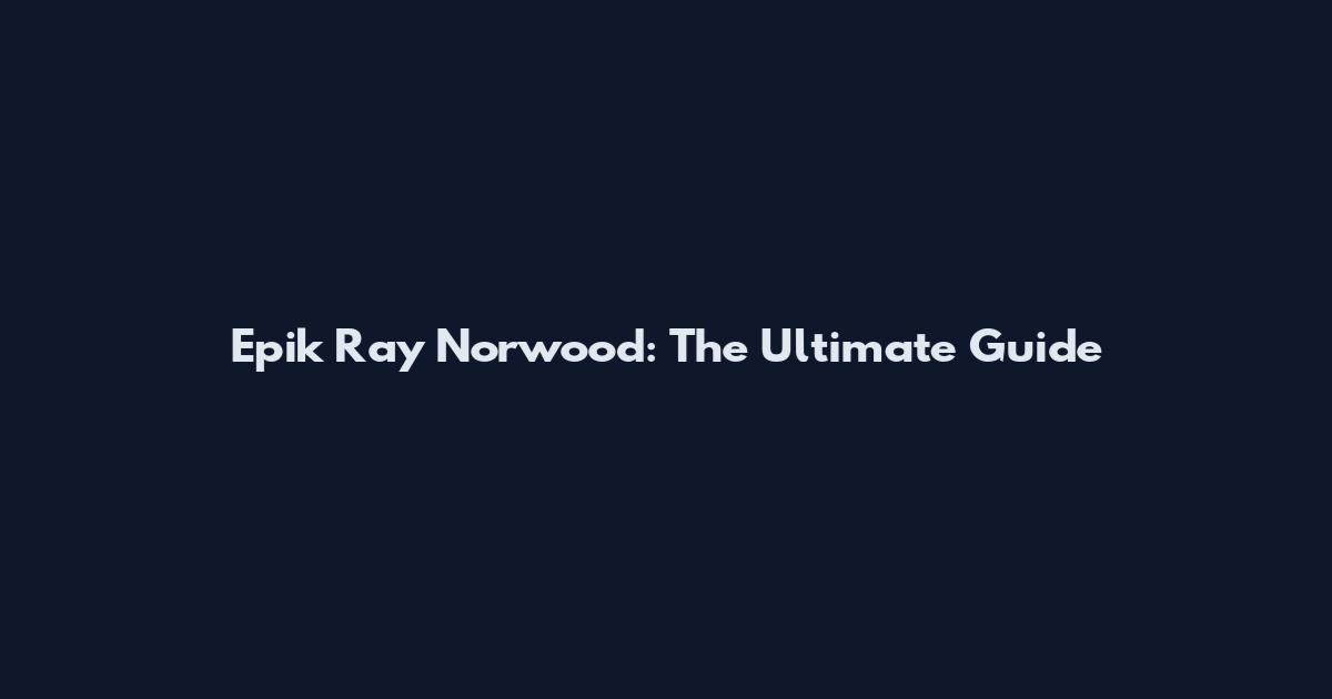 Epik Ray Norwood: The Ultimate Guide
