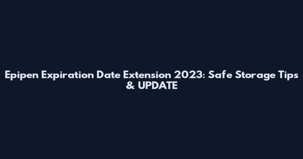 Epipen Expiration Date Extension 2023: Safe Storage Tips & UPDATE