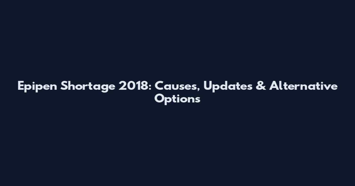 Epipen Shortage 2018: Causes, Updates & Alternative Options