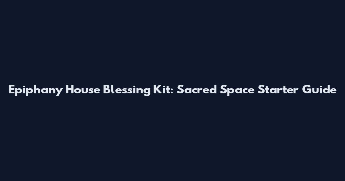 Epiphany House Blessing Kit: Sacred Space Starter Guide