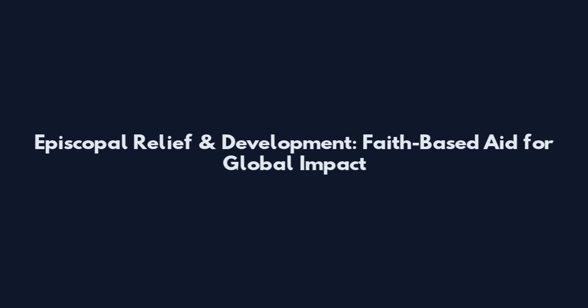 Episcopal Relief & Development: Faith-Based Aid for Global Impact