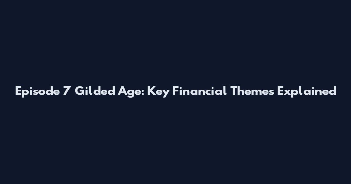Episode 7 Gilded Age: Key Financial Themes Explained