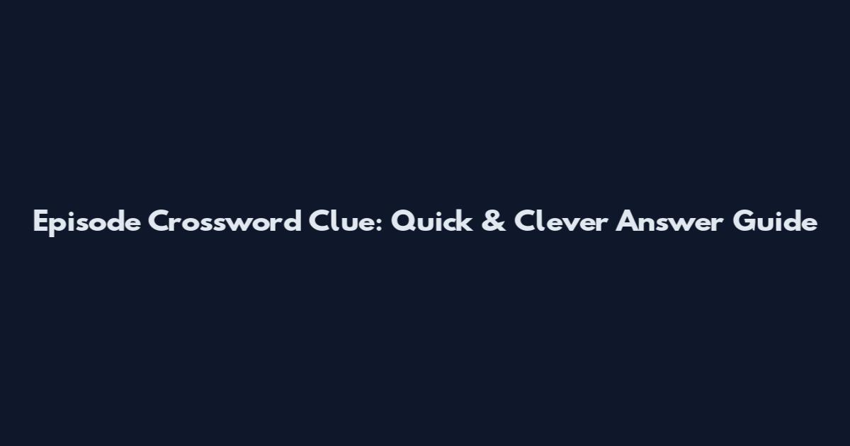 Episode Crossword Clue: Quick & Clever Answer Guide