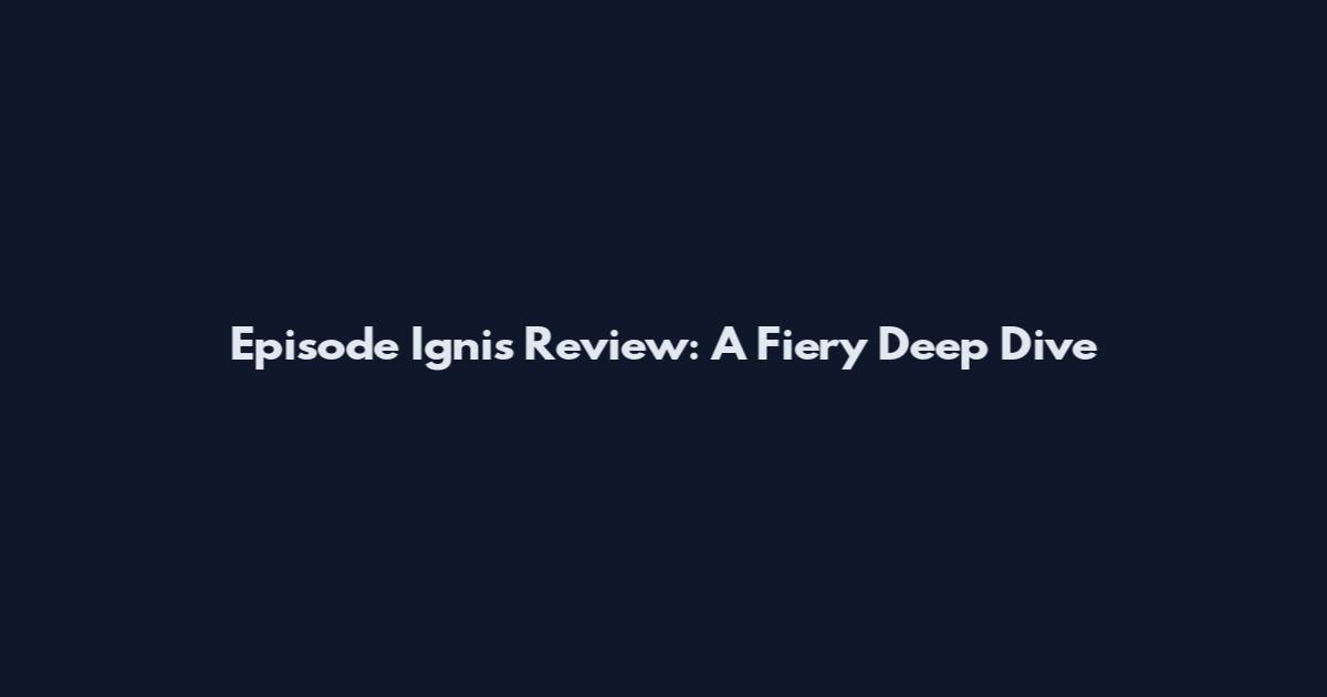 Episode Ignis Review: A Fiery Deep Dive