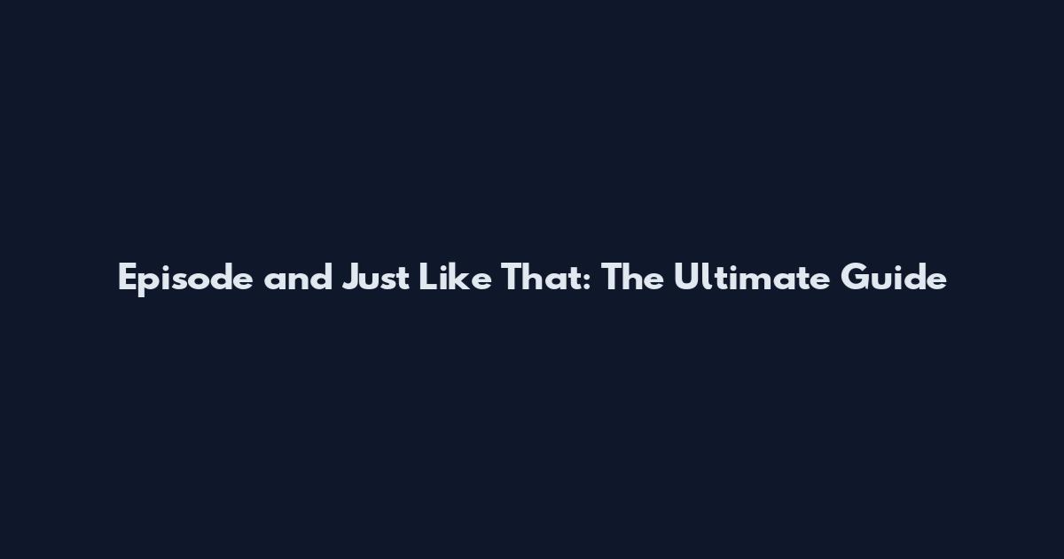 Episode and Just Like That: The Ultimate Guide