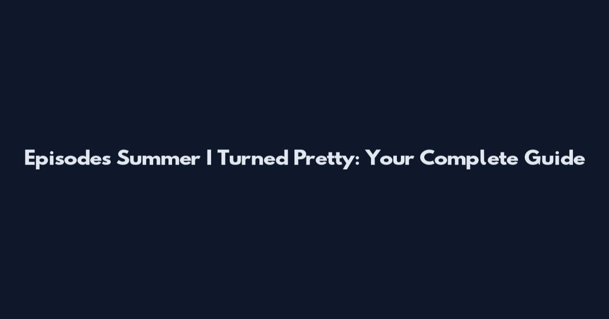 Episodes Summer I Turned Pretty: Your Complete Guide