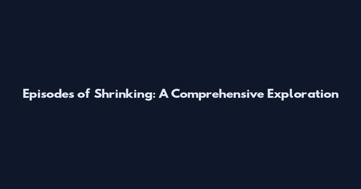 Episodes of Shrinking: A Comprehensive Exploration
