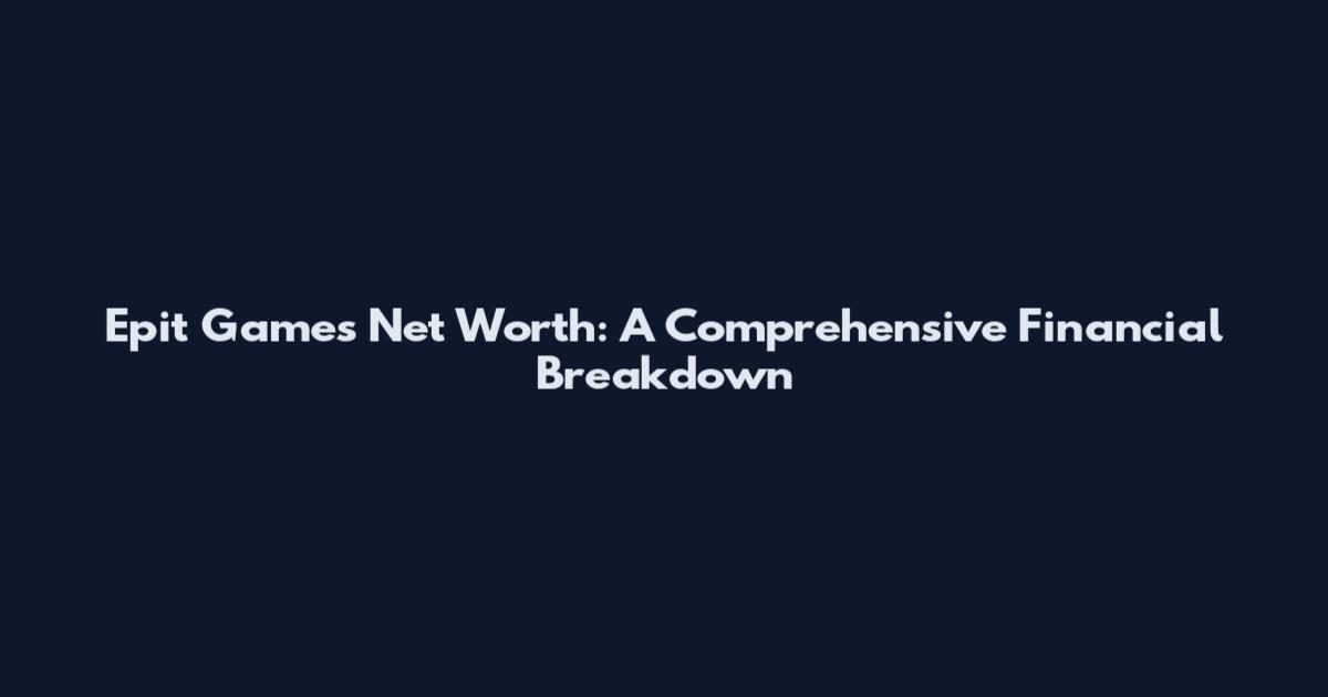 Epit Games Net Worth: A Comprehensive Financial Breakdown