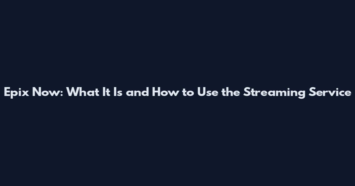 Epix Now: What It Is and How to Use the Streaming Service