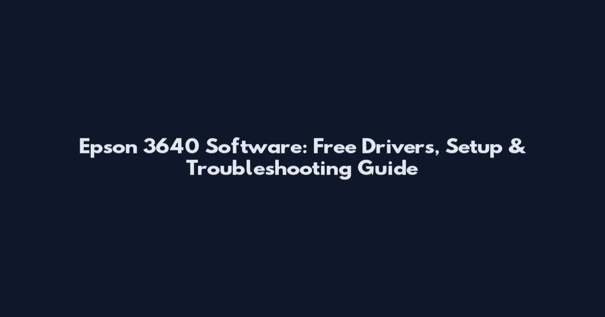 Epson 3640 Software: Free Drivers, Setup & Troubleshooting Guide