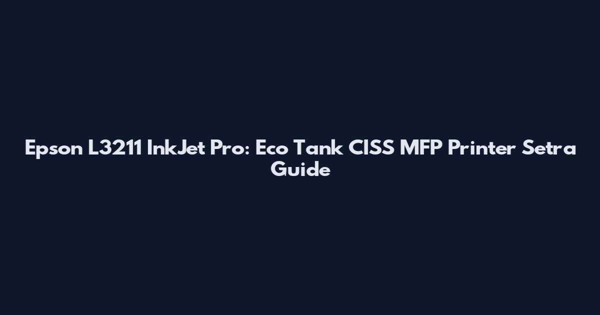Epson L3211 InkJet Pro: Eco Tank CISS MFP Printer Setra Guide