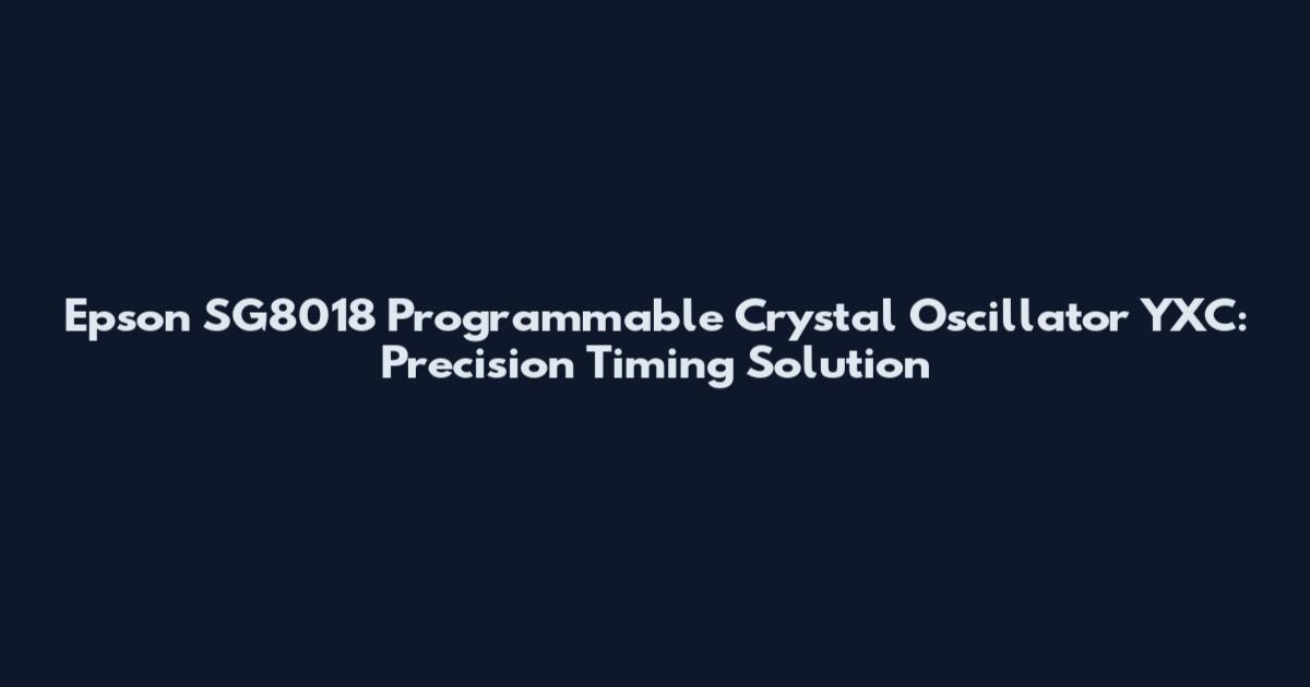 Epson SG8018 Programmable Crystal Oscillator YXC: Precision Timing Solution