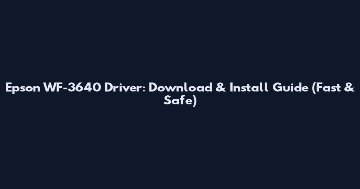 Epson WF-3640 Driver: Download & Install Guide (Fast & Safe)