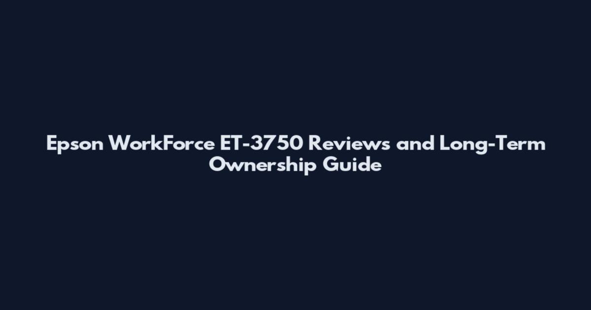 Epson WorkForce ET-3750 Reviews and Long-Term Ownership Guide