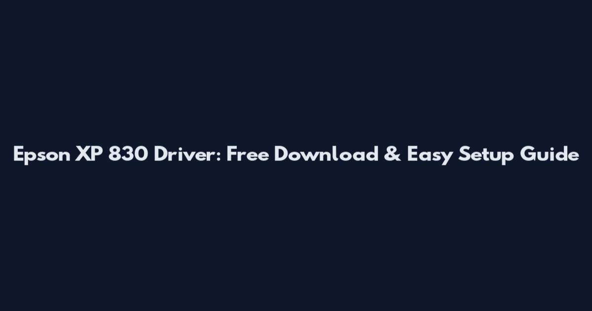 Epson XP 830 Driver: Free Download & Easy Setup Guide