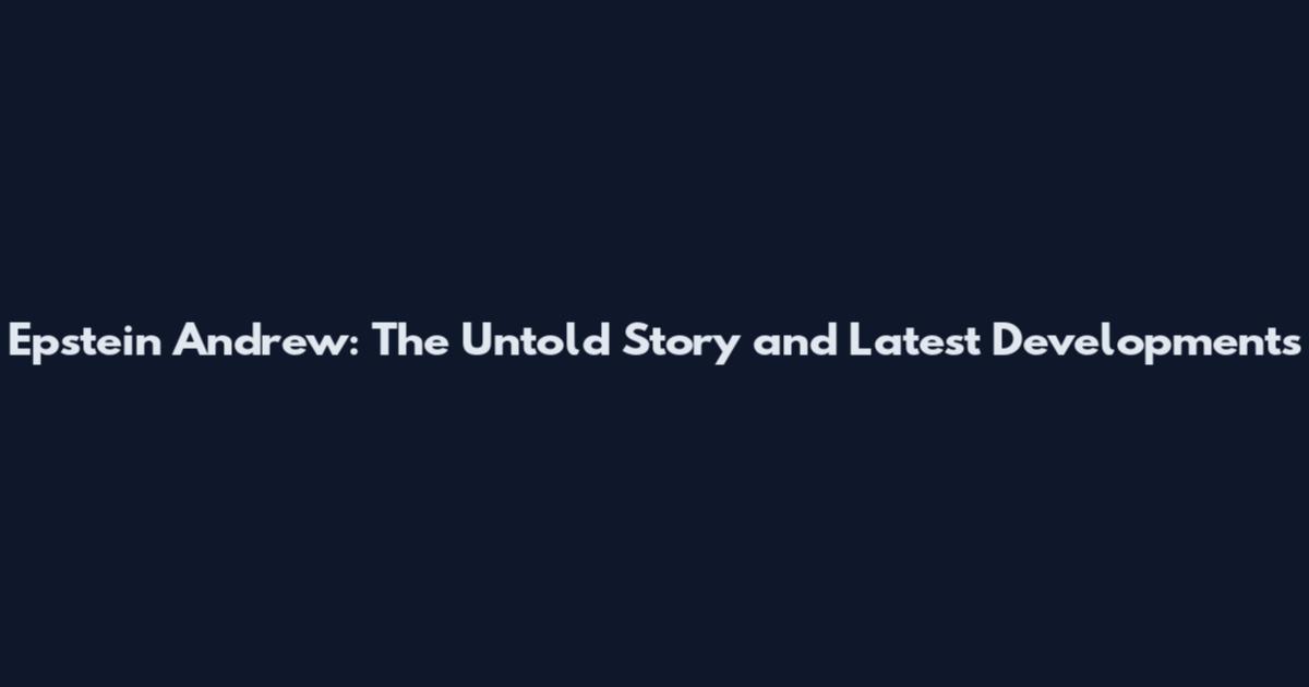Epstein Andrew: The Untold Story and Latest Developments