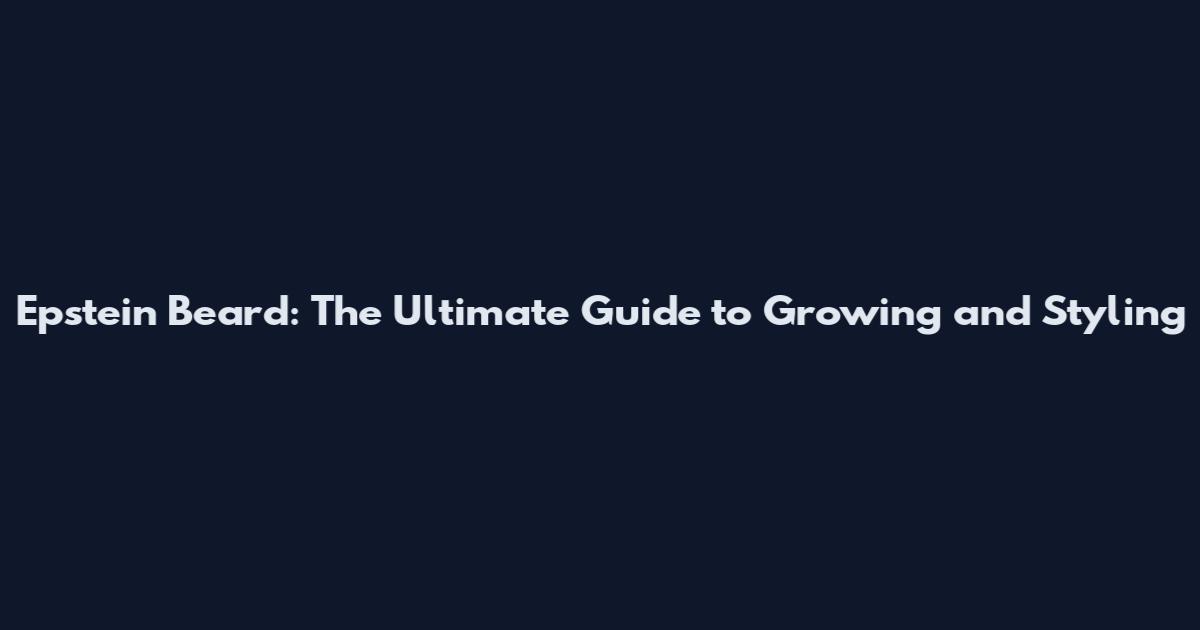 Epstein Beard: The Ultimate Guide to Growing and Styling
