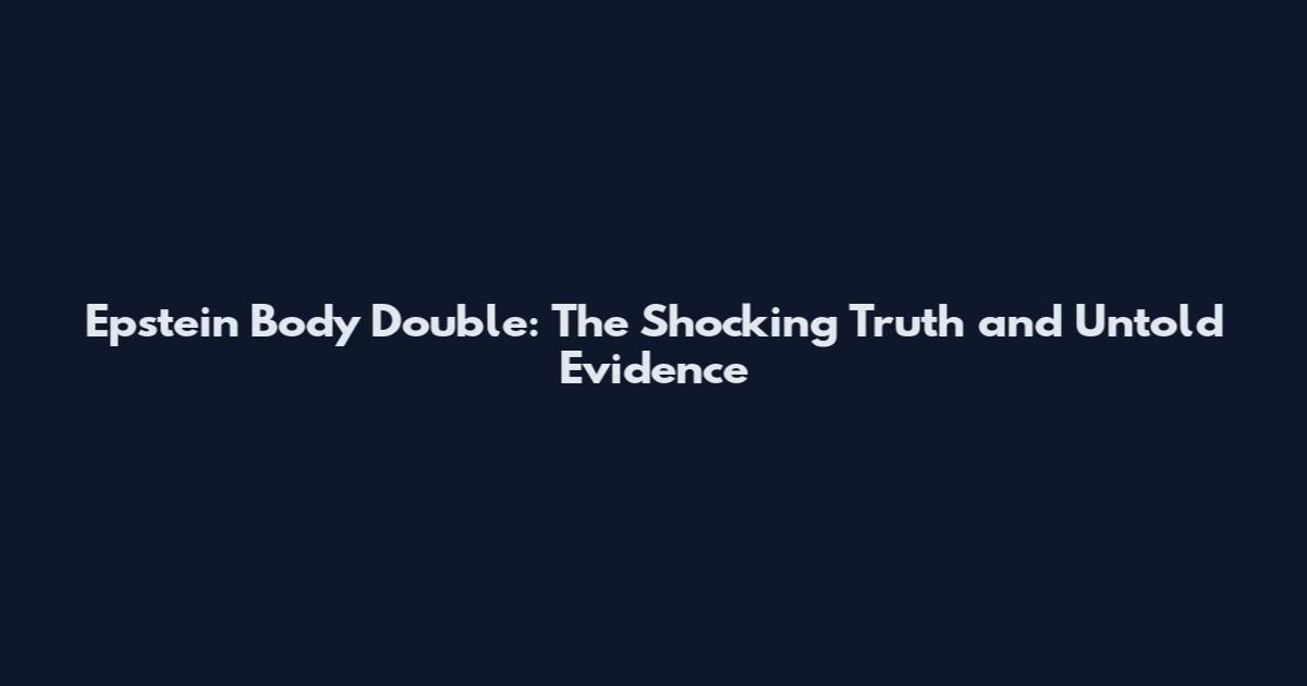 Epstein Body Double: The Shocking Truth and Untold Evidence