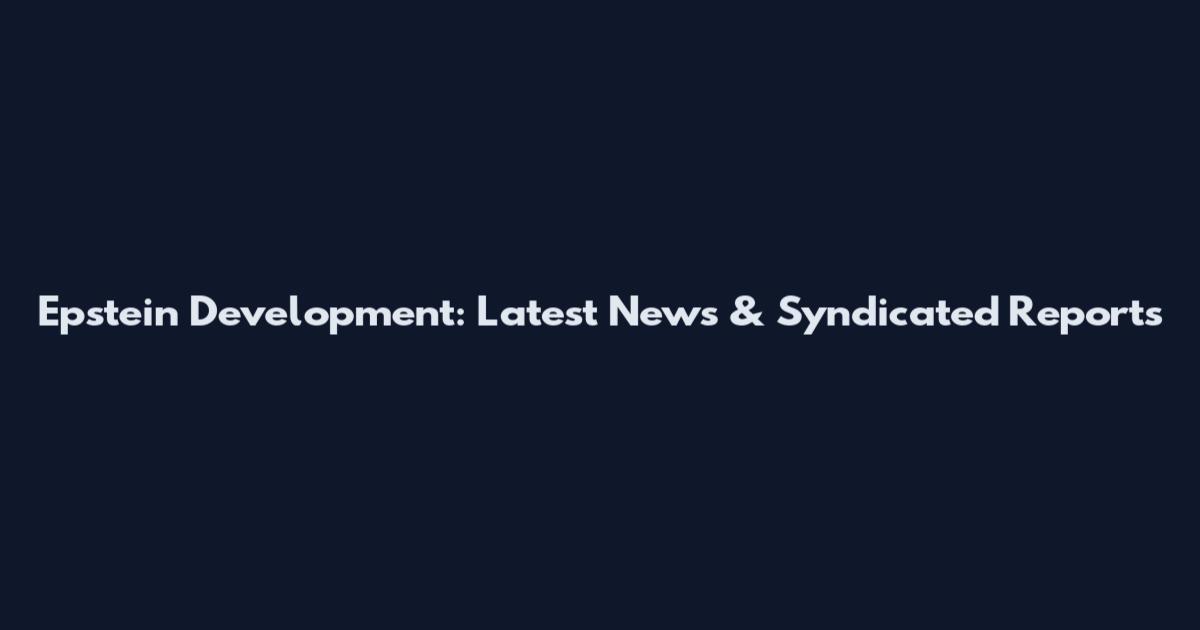 Epstein Development: Latest News & Syndicated Reports