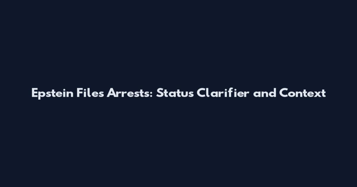 Epstein Files Arrests: Status Clarifier and Context