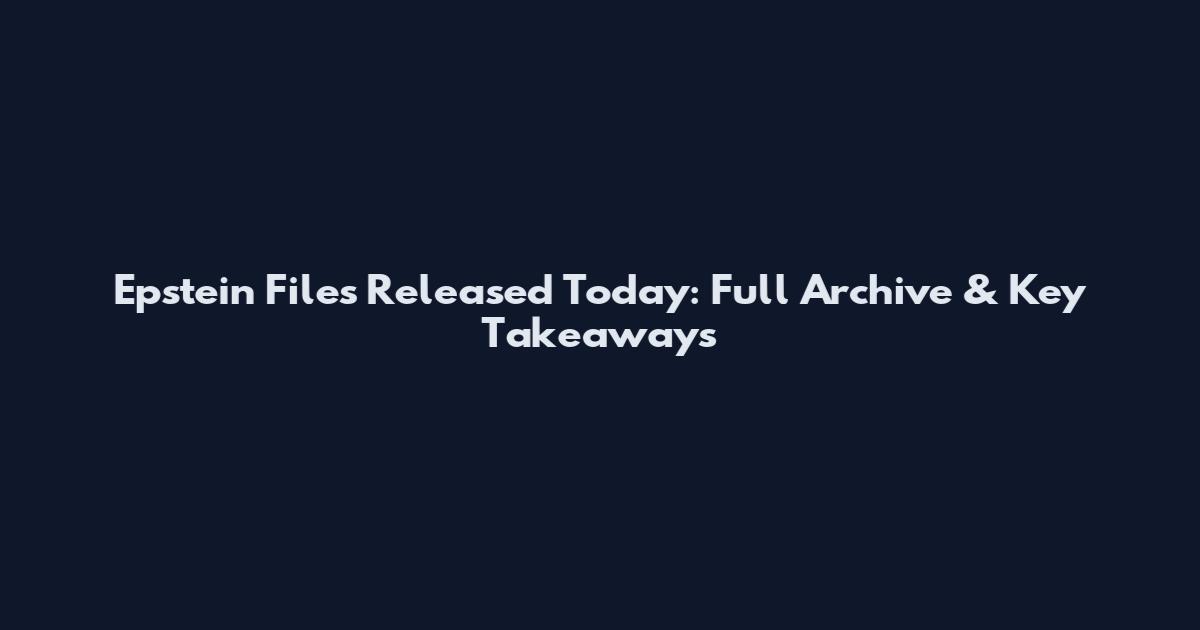 Epstein Files Released Today: Full Archive & Key Takeaways