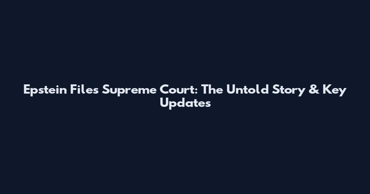 Epstein Files Supreme Court: The Untold Story & Key Updates