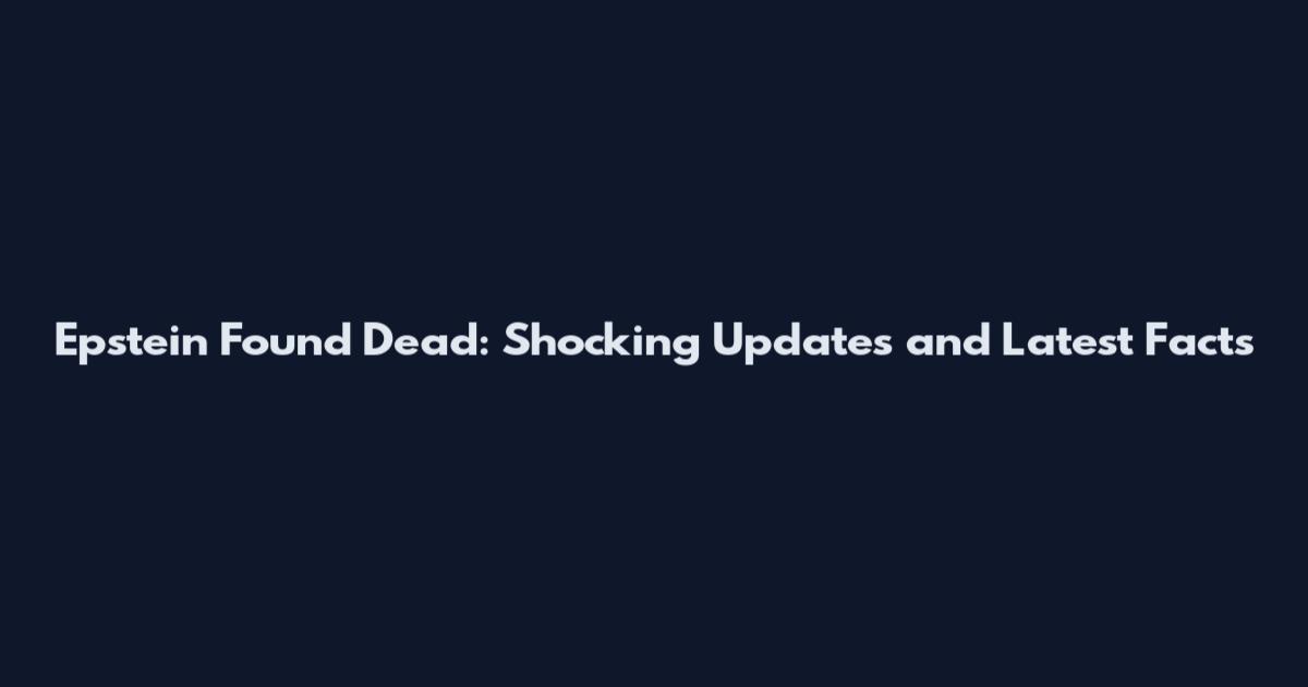 Epstein Found Dead: Shocking Updates and Latest Facts