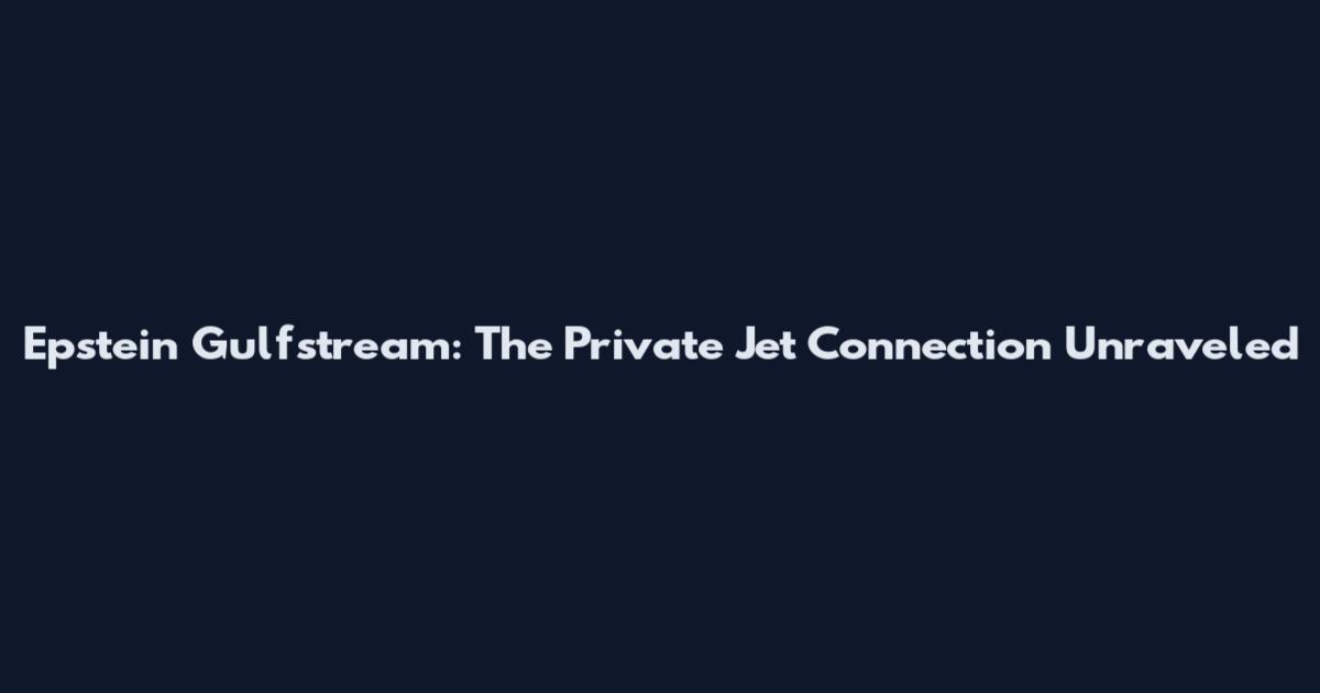 Epstein Gulfstream: The Private Jet Connection Unraveled