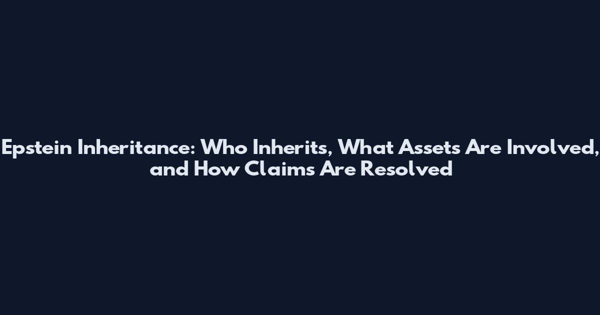 Epstein Inheritance: Who Inherits, What Assets Are Involved, and How Claims Are Resolved