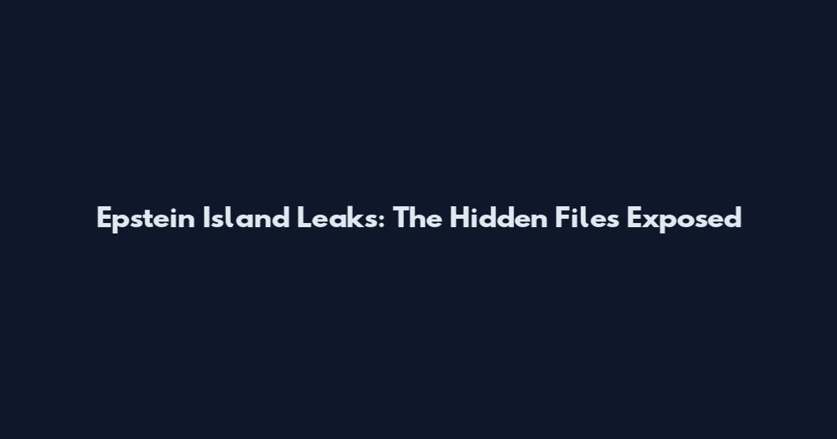 Epstein Island Leaks: The Hidden Files Exposed