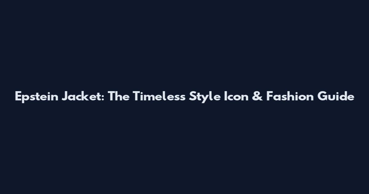 Epstein Jacket: The Timeless Style Icon & Fashion Guide