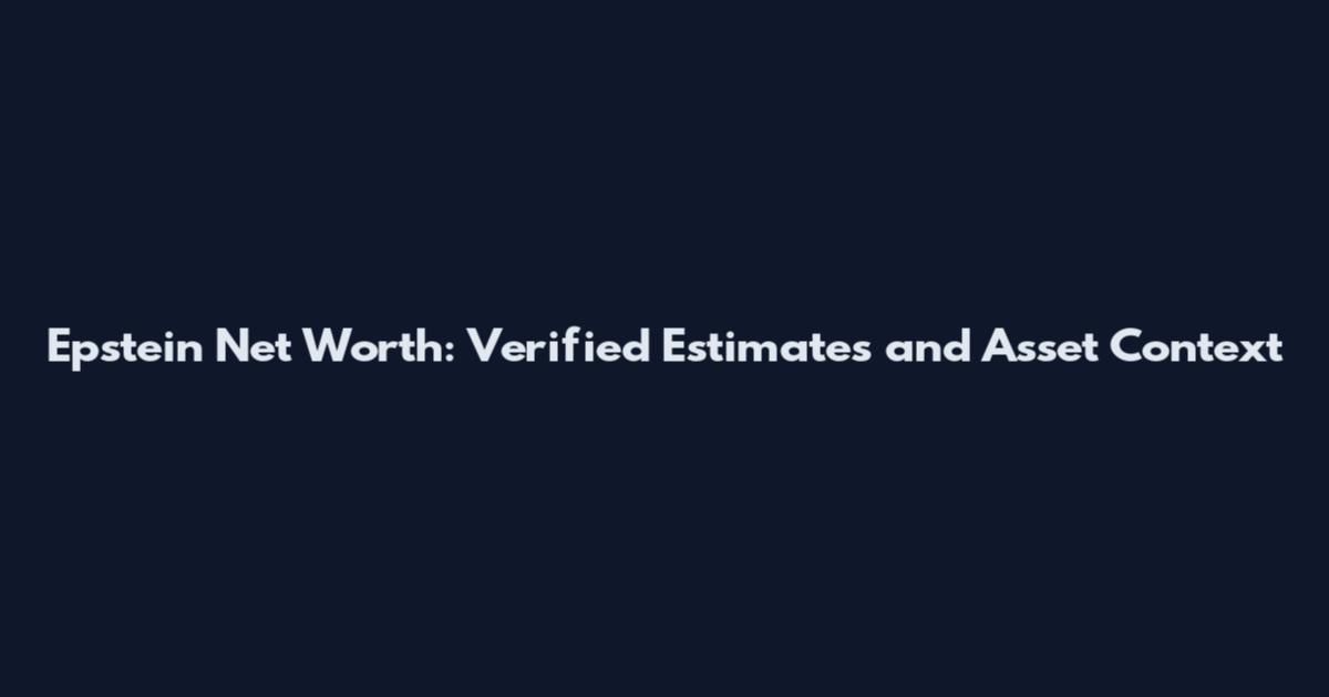 Epstein Net Worth: Verified Estimates and Asset Context