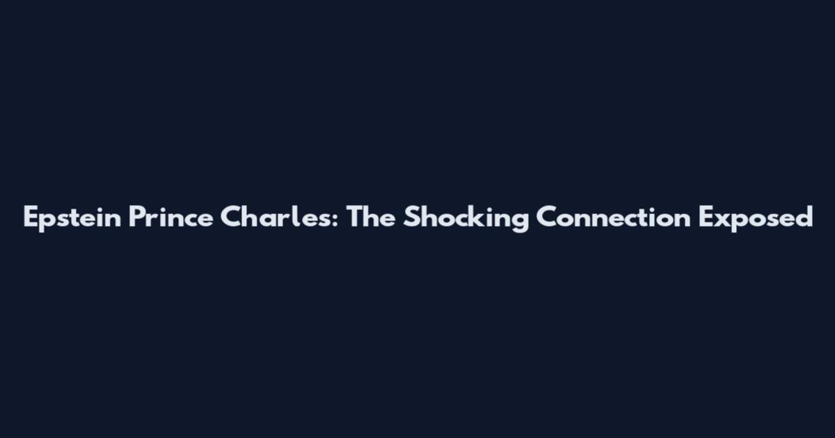 Epstein Prince Charles: The Shocking Connection Exposed