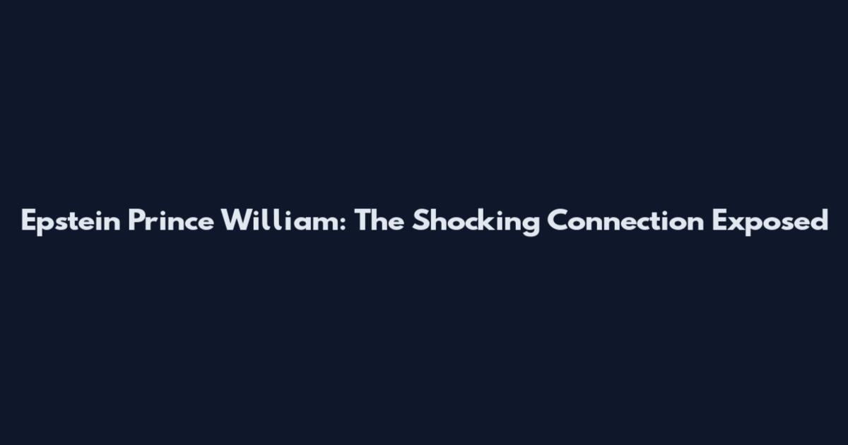 Epstein Prince William: The Shocking Connection Exposed