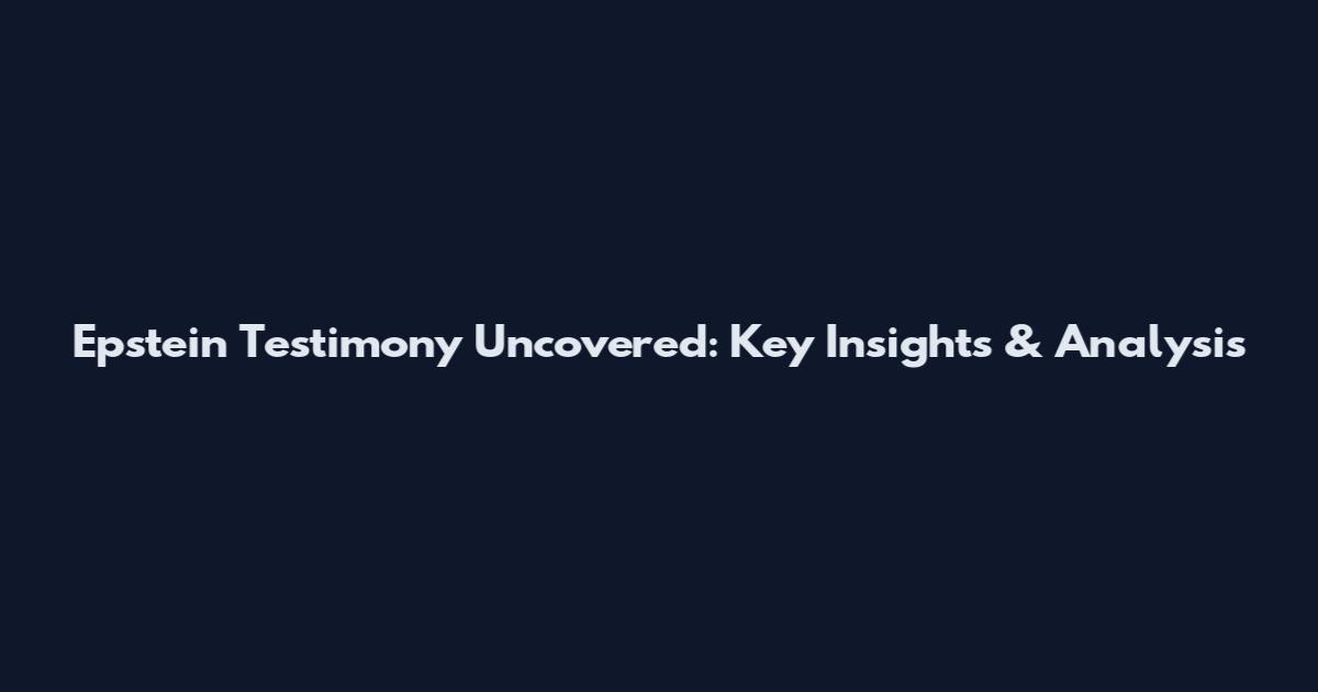 Epstein Testimony Uncovered: Key Insights & Analysis