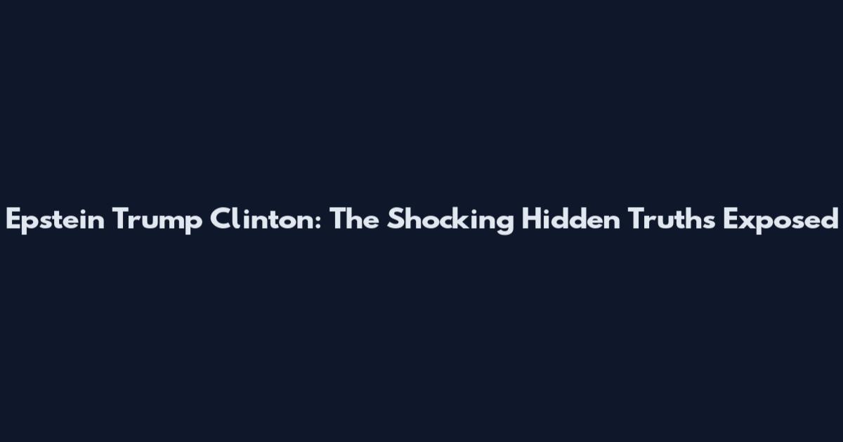 Epstein Trump Clinton: The Shocking Hidden Truths Exposed