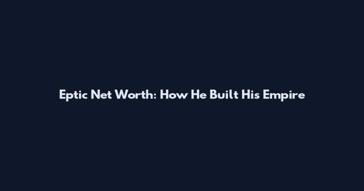 Eptic Net Worth: How He Built His Empire