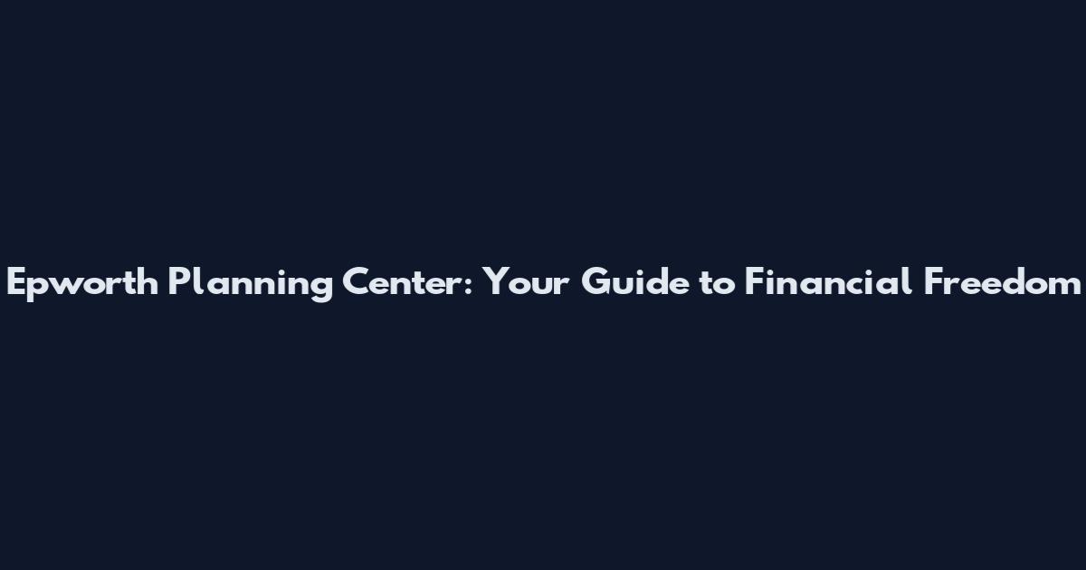 Epworth Planning Center: Your Guide to Financial Freedom