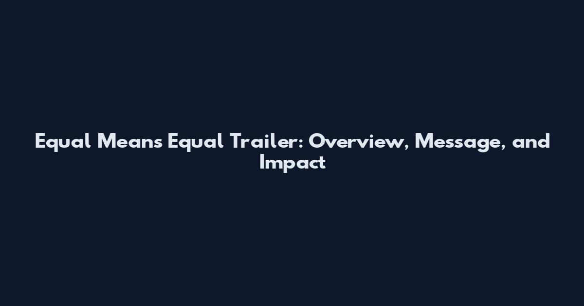 Equal Means Equal Trailer: Overview, Message, and Impact