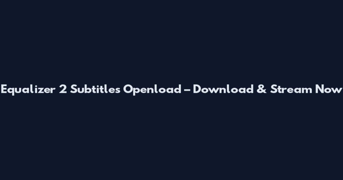 Equalizer 2 Subtitles Openload – Download & Stream Now
