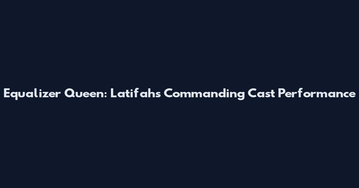 Equalizer Queen: Latifah's Commanding Cast Performance