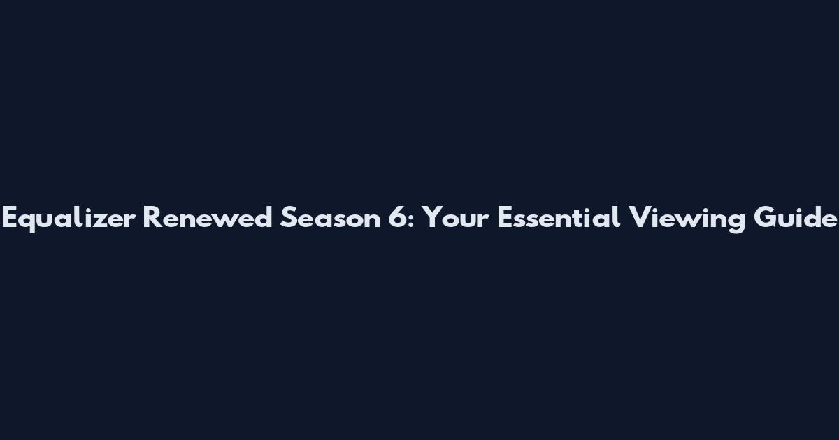 Equalizer Renewed Season 6: Your Essential Viewing Guide