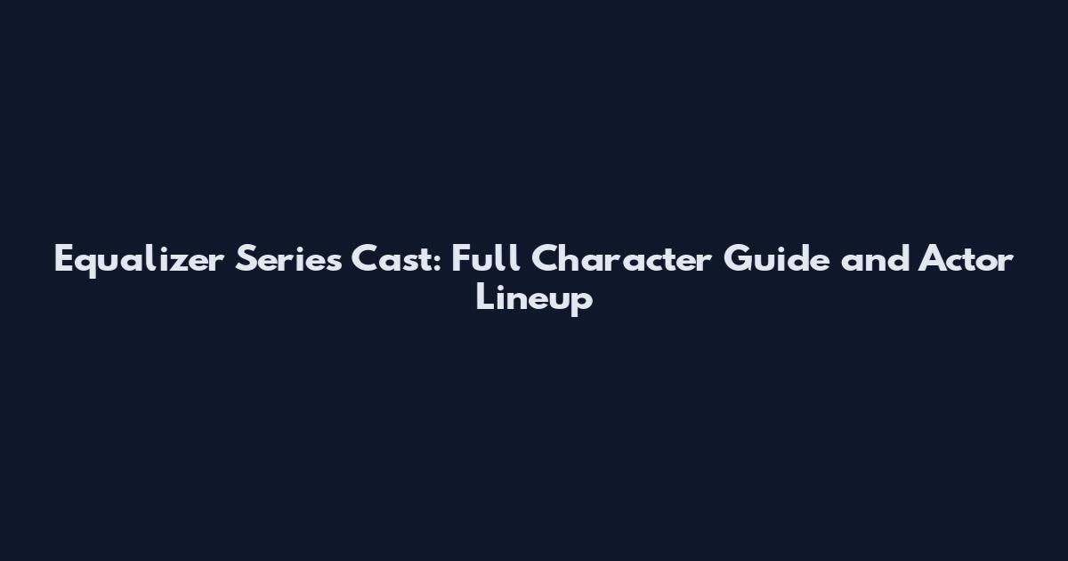Equalizer Series Cast: Full Character Guide and Actor Lineup