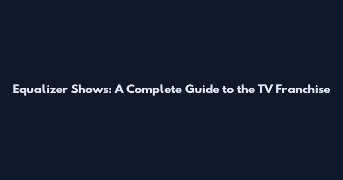 Equalizer Shows: A Complete Guide to the TV Franchise