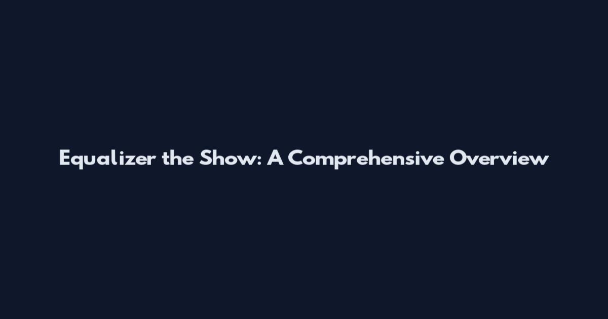Equalizer the Show: A Comprehensive Overview